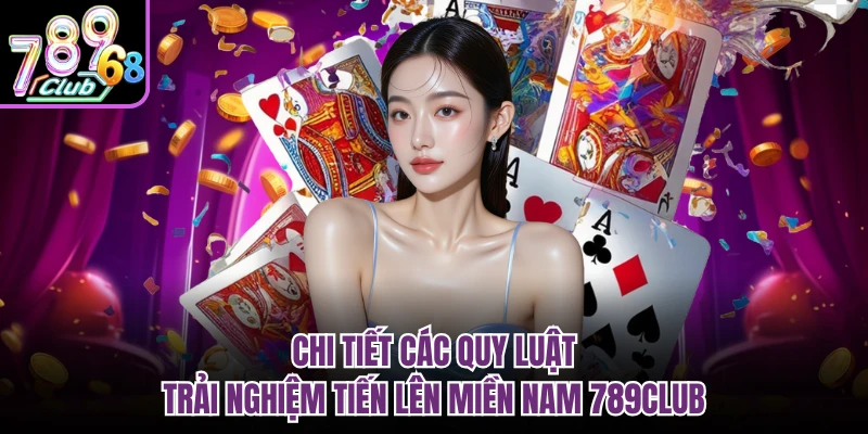 Tiến Lên Miền Nam 789CLUB - Bí Mật Làm Giàu Từ Những Lá Bài Chi tiết các quy luật trải nghiệm tiến lên miền nam 789CLUB