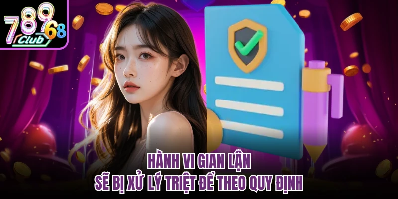 Điều Khoản Điều Kiện 789CLUB - Quy Định Rõ Ràng Khi Tham Gia Hành vi gian lận sẽ bị xử lý triệt để theo quy định