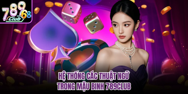 Mậu Binh 789CLUB - Cùng Đấu Trí Đỉnh Cao Với Cao Thủ Hệ thống các thuật ngữ trong mậu binh 789CLUB