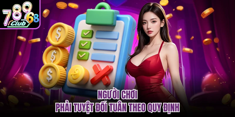 Điều Khoản Điều Kiện 789CLUB - Quy Định Rõ Ràng Khi Tham Gia Người chơi phải tuyệt đối tuân theo quy định