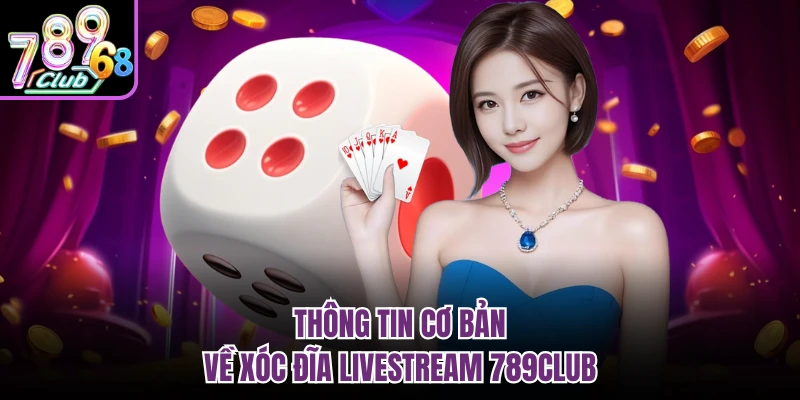 Xóc Đĩa Livestream 789Club | Không Gian Giải Trí Sôi Động Thông tin cơ bản về xóc đĩa livestream 789Club