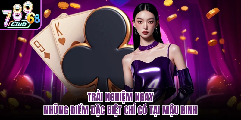Mậu Binh 789CLUB - Cùng Đấu Trí Đỉnh Cao Với Cao Thủ Trải nghiệm ngay những điểm đặc biệt chỉ có tại mậu binh