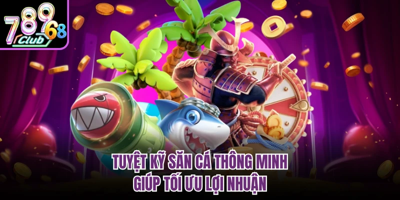 Bắn Cá Đổi Thưởng 789CLUB - Hành Trình Chinh Phục Đại Dương Tuyệt kỹ săn cá thông minh giúp tối ưu lợi nhuận